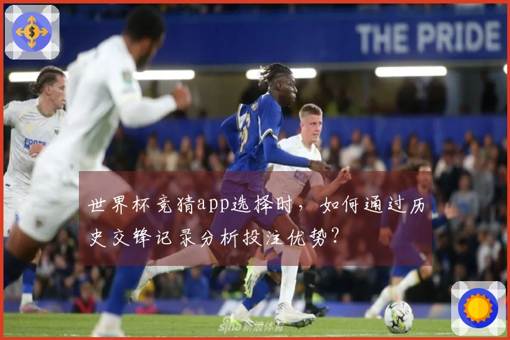 世界杯竞猜app选择时，如何通过历史交锋记录分析投注优势？
