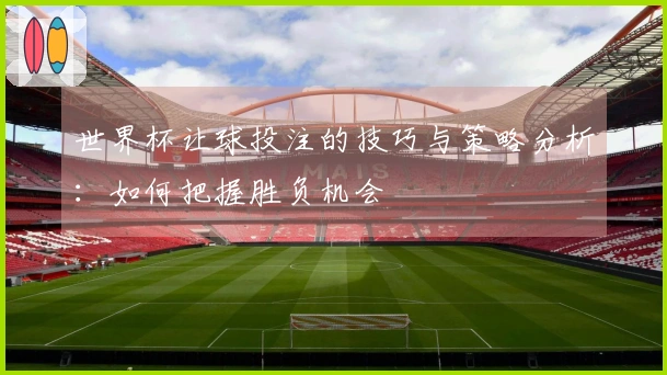 世界杯让球投注的技巧与策略分析：如何把握胜负机会