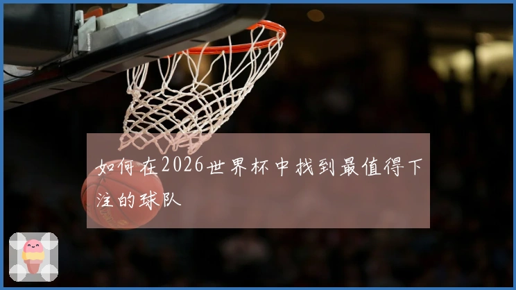 如何在2026世界杯中找到最值得下注的球队