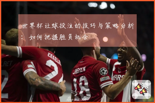 世界杯让球投注的技巧与策略分析：如何把握胜负机会