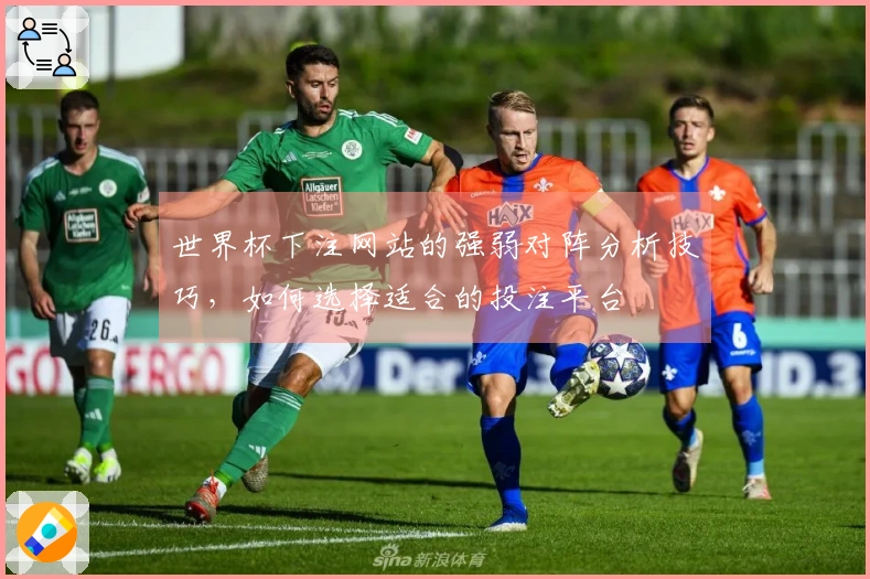 世界杯下注网站的强弱对阵分析技巧，如何选择适合的投注平台