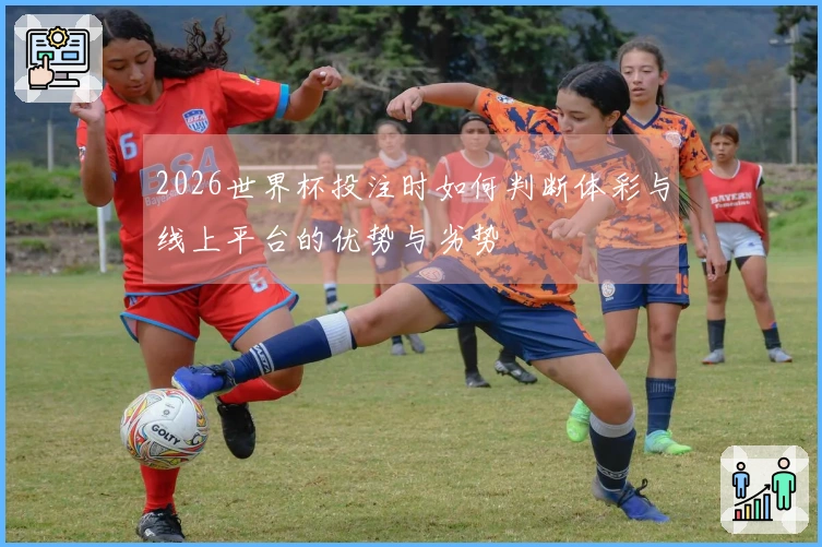 2026世界杯投注时如何判断体彩与线上平台的优势与劣势