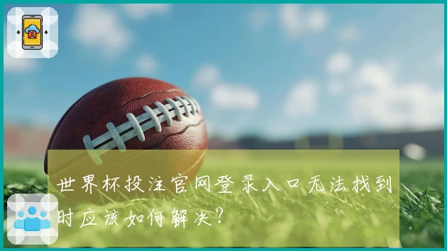 世界杯投注官网登录入口无法找到时应该如何解决？