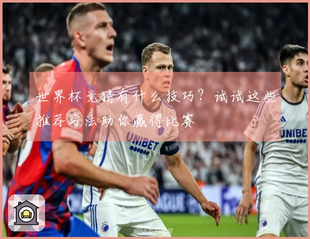 世界杯竞猜有什么技巧？试试这些推荐方法助你赢得比赛