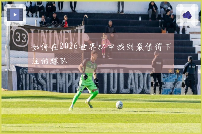 如何在2026世界杯中找到最值得下注的球队