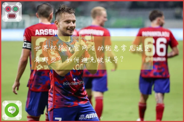 世界杯投注官网活动优惠常见误区有哪些？如何避免被误导？