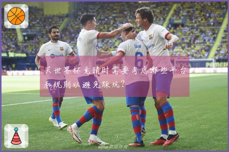 买世界杯竞猜时需要考虑哪些平台和规则以避免踩坑？
