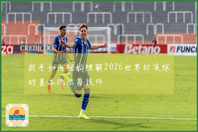新手如何轻松理解2026世界杯滚球的基本玩法与技巧