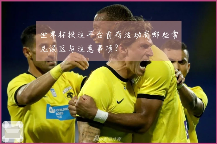 世界杯投注平台首存活动有哪些常见误区与注意事项？