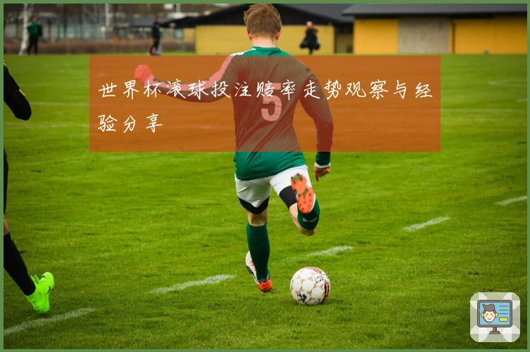 世界杯滚球投注赔率走势观察与经验分享